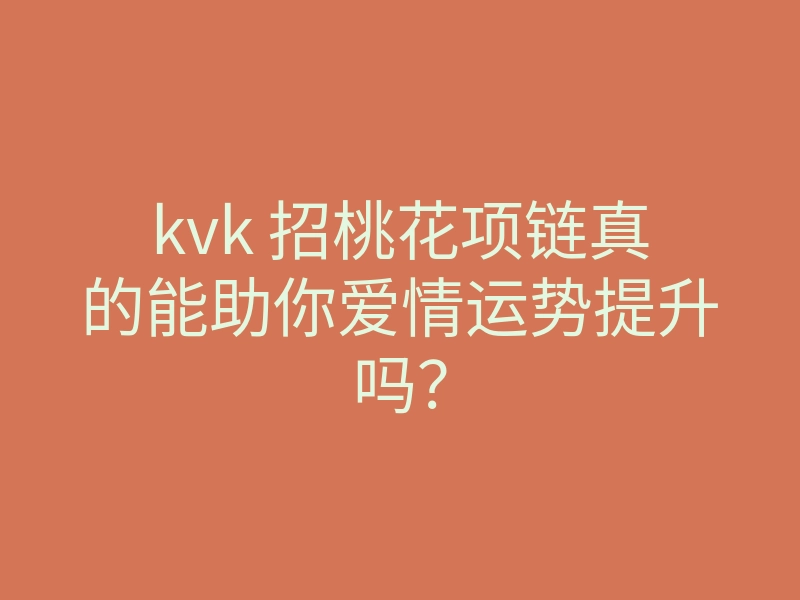 kvk 招桃花项链真的能助你爱情运势提升吗?