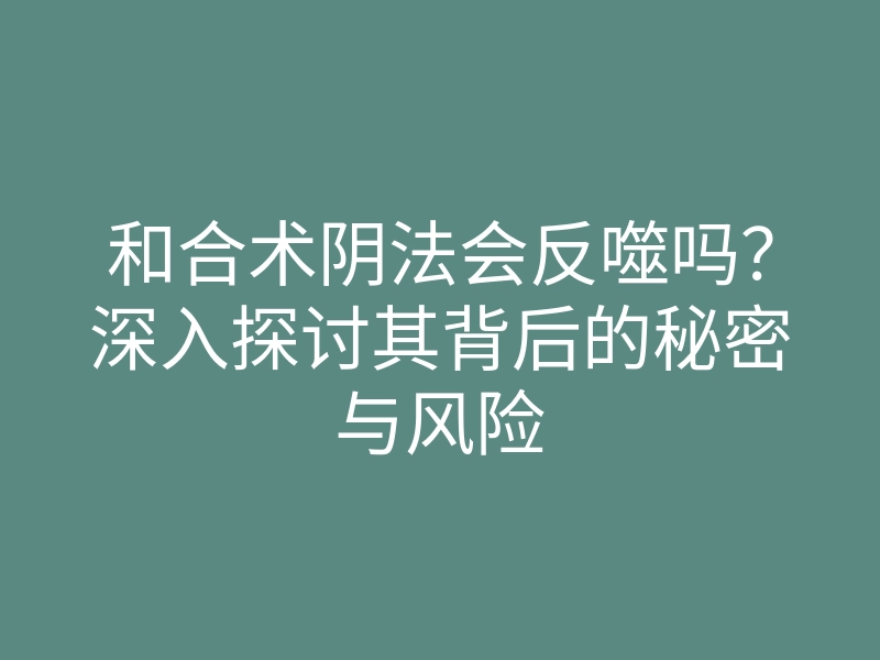 和合术阴法会反噬吗?深入探讨其背后的秘密与风险
