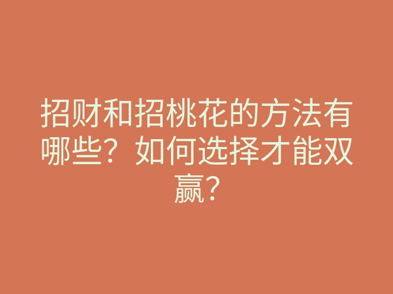 招财和招桃花的方法有哪些?如何选择才能双赢?