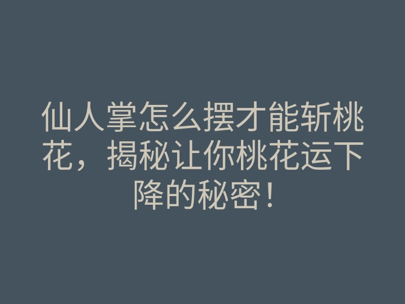 仙人掌怎么摆才能斩桃花,揭秘让你桃花运下降的秘密!