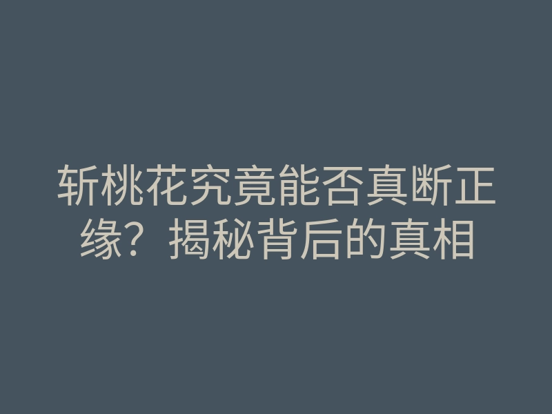 斩桃花究竟能否真断正缘？揭秘背后的真相