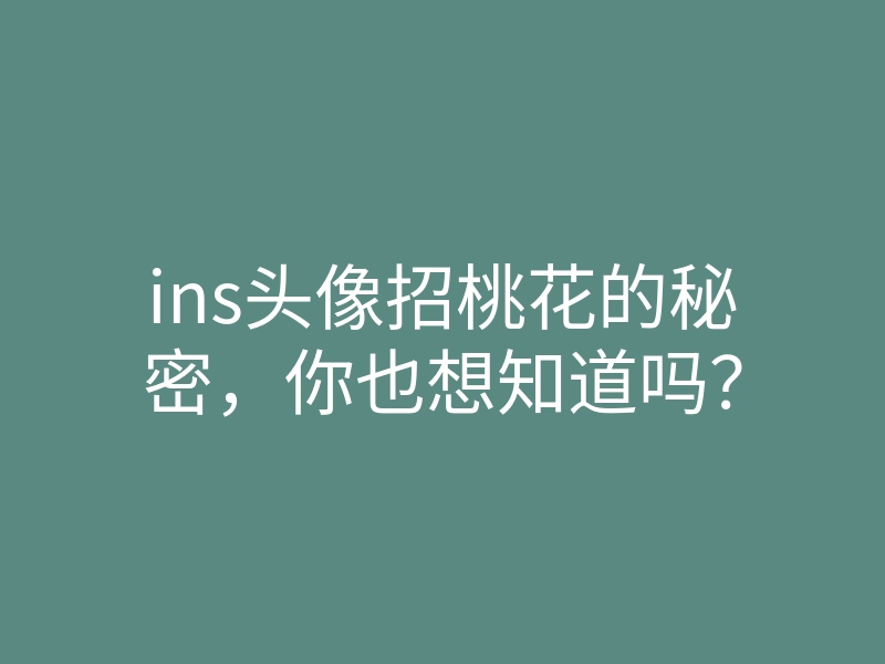 ins头像招桃花的秘密,你也想知道吗?