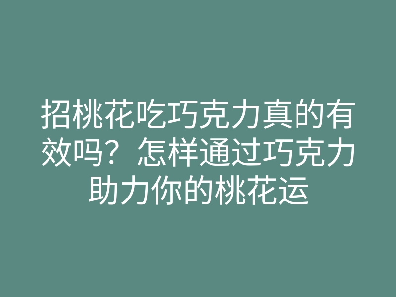 招桃花吃巧克力真的有效吗?怎样通过巧克力助力你的桃花运