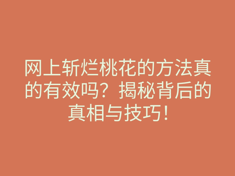 网上斩烂桃花的方法真的有效吗?揭秘背后的真相与技巧!