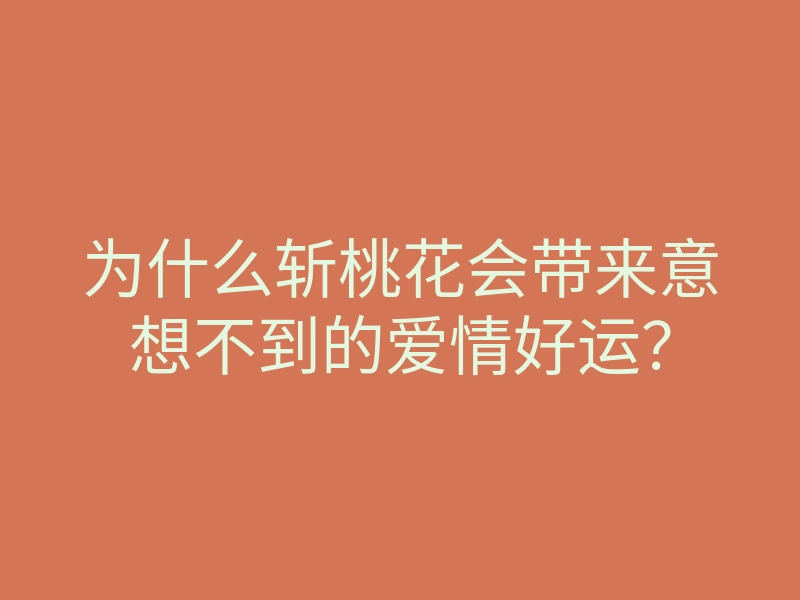 为什么斩桃花会带来意想不到的爱情好运?
