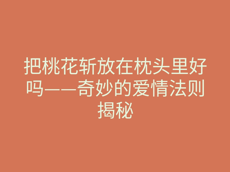 把桃花斩放在枕头里好吗——奇妙的爱情法则揭秘