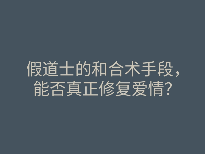 假道士的和合术手段,能否真正修复爱情?