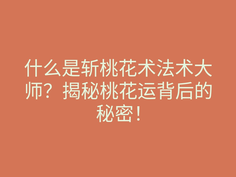 什么是斩桃花术法术大师?揭秘桃花运背后的秘密!
