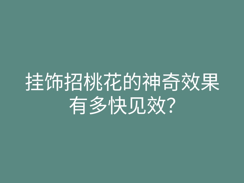 挂饰招桃花的神奇效果有多快见效?