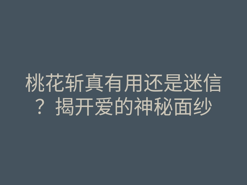 桃花斩真有用还是迷信?揭开爱的神秘面纱