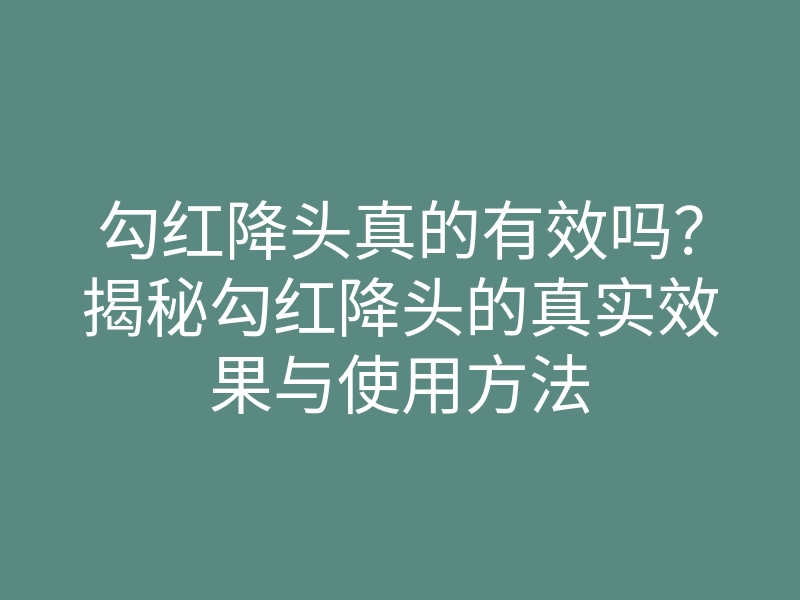 勾红降头真的有效吗?揭秘勾红降头的真实效果与使用方法