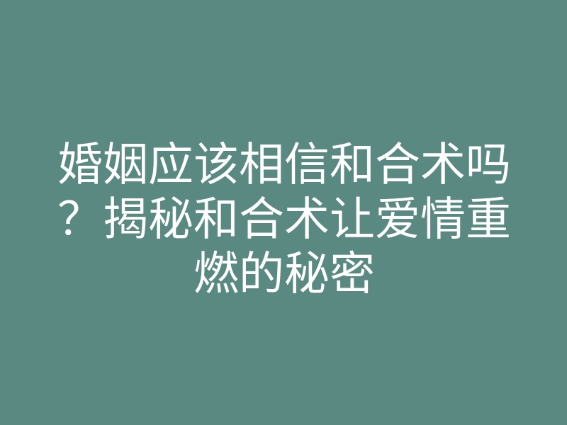 婚姻应该相信和合术吗?揭秘和合术让爱情重燃的秘密