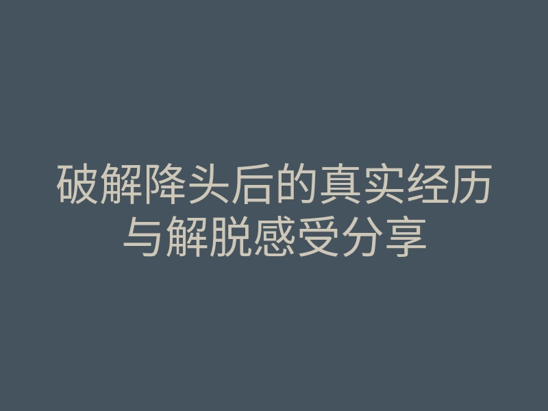 破解降头后的真实经历与解脱感受分享