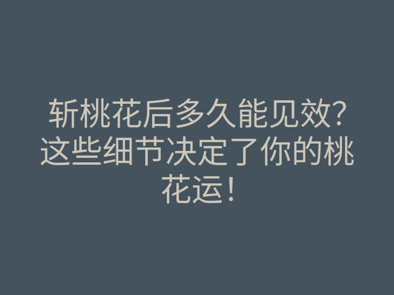 斩桃花后多久能见效?这些细节决定了你的桃花运!