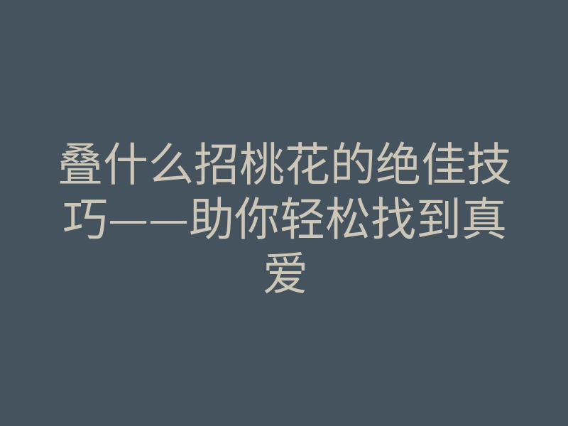 叠什么招桃花的绝佳技巧——助你轻松找到真爱