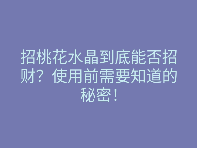 招桃花水晶到底能否招财？使用前需要知道的秘密！