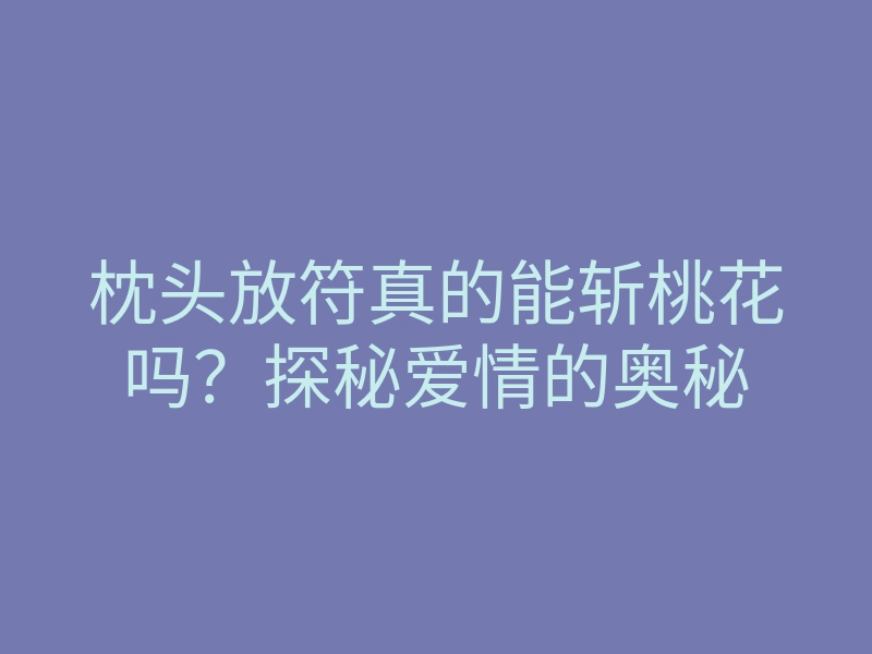 枕头放符真的能斩桃花吗?探秘爱情的奥秘