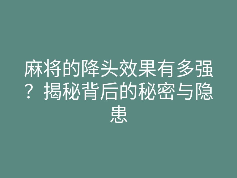 麻将的降头效果有多强?揭秘背后的秘密与隐患