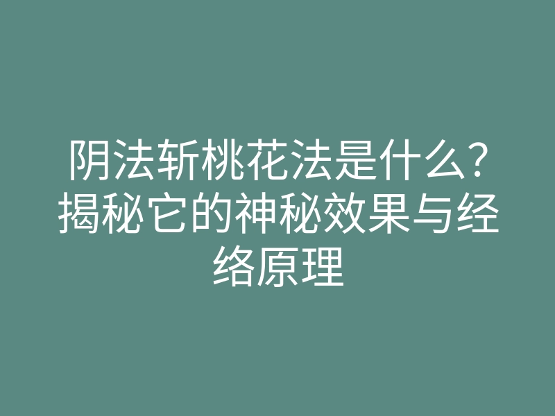 阴法斩桃花法是什么?揭秘它的神秘效果与经络原理