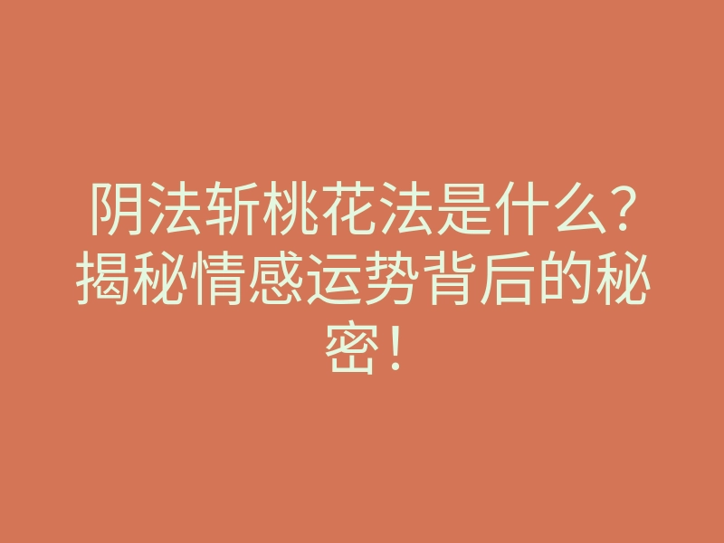 阴法斩桃花法是什么？揭秘情感运势背后的秘密！