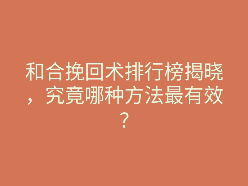 和合挽回术排行榜揭晓,究竟哪种方法最有效?
