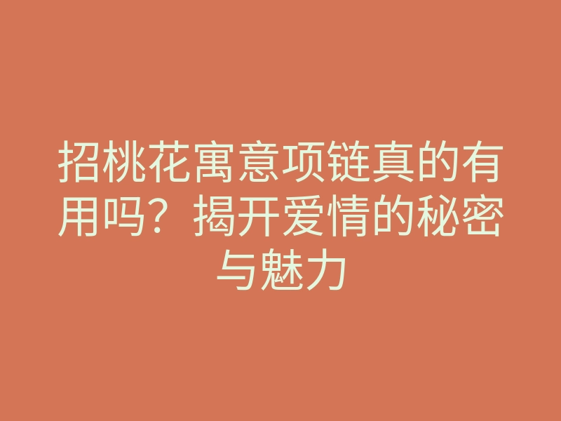 招桃花寓意项链真的有用吗?揭开爱情的秘密与魅力