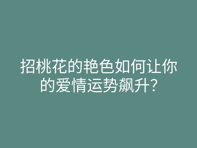 招桃花的艳色如何让你的爱情运势飙升?