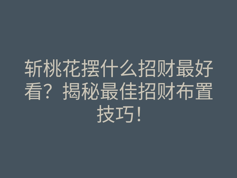 斩桃花摆什么招财最好看？揭秘最佳招财布置技巧！