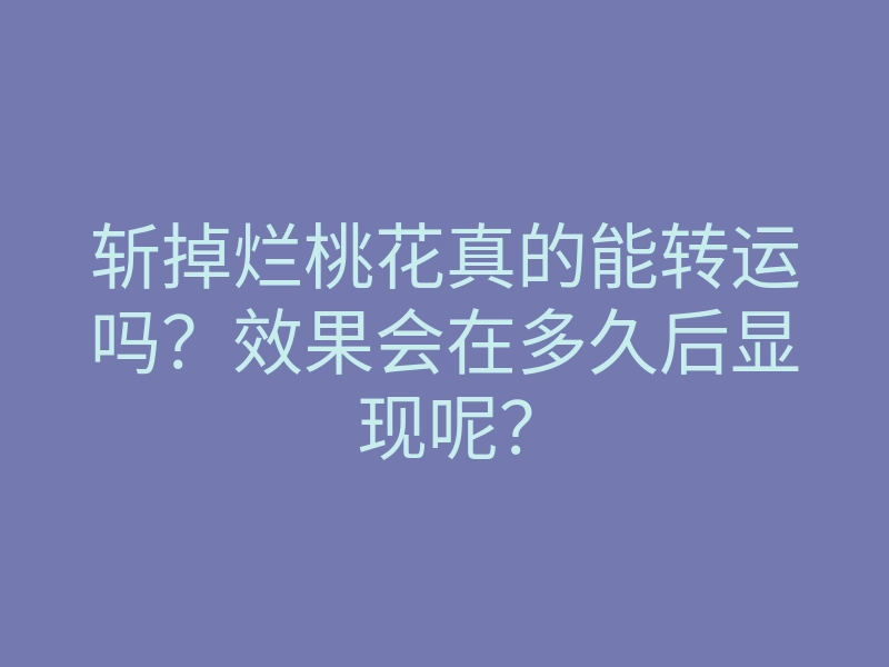 斩掉烂桃花真的能转运吗?效果会在多久后显现呢?