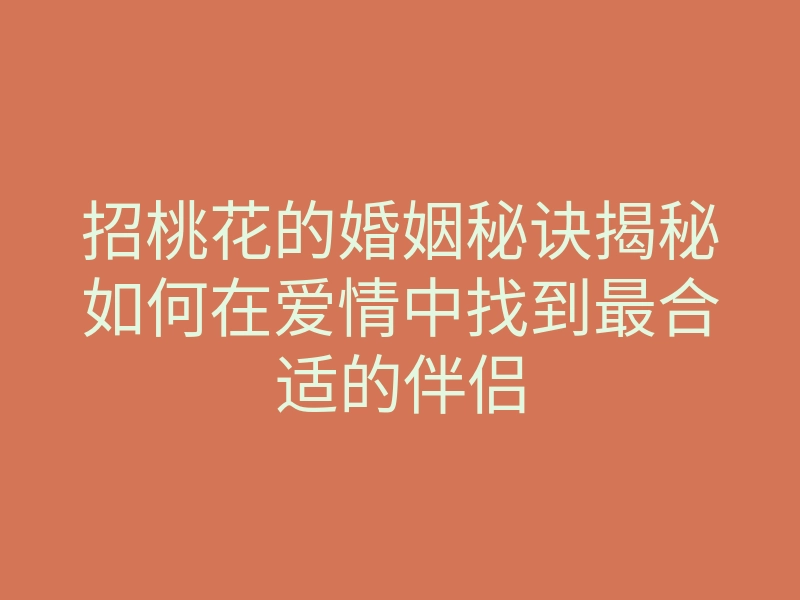 招桃花的婚姻秘诀揭秘如何在爱情中找到最合适的伴侣