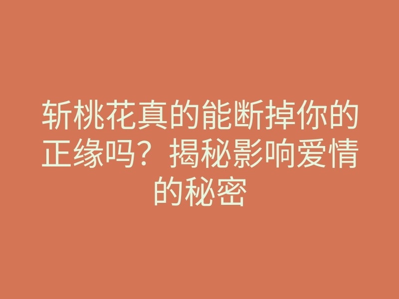 斩桃花真的能断掉你的正缘吗?揭秘影响爱情的秘密