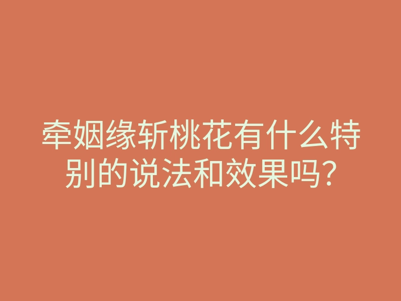 牵姻缘斩桃花有什么特别的说法和效果吗?