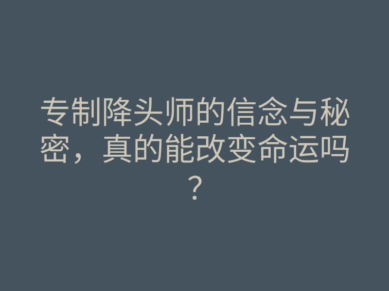 专制降头师的信念与秘密,真的能改变命运吗?