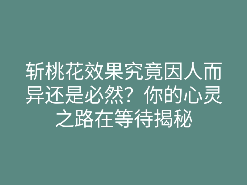 斩桃花效果究竟因人而异还是必然?你的心灵之路在等待揭秘