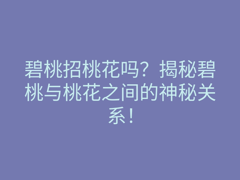 碧桃招桃花吗?揭秘碧桃与桃花之间的神秘关系!