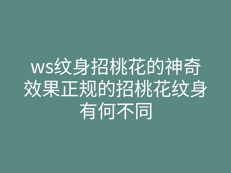 ws纹身招桃花的神奇效果正规的招桃花纹身有何不同
