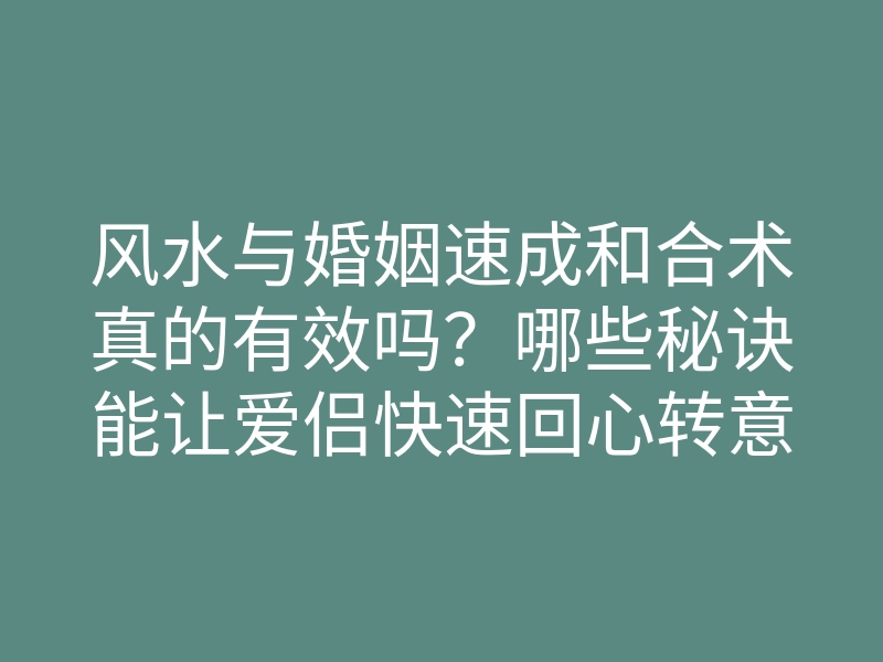 风水与婚姻速成和合术真的有效吗?哪些秘诀能让爱侣快速回心转意?