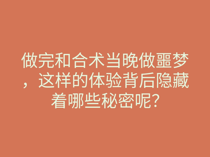 做完和合术当晚做噩梦,这样的体验背后隐藏着哪些秘密呢?