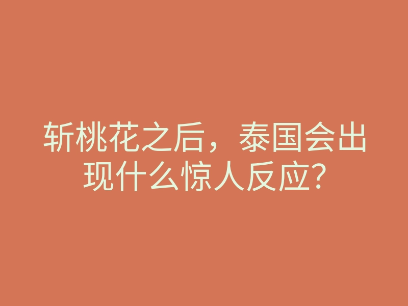斩桃花之后,泰国会出现什么惊人反应?
