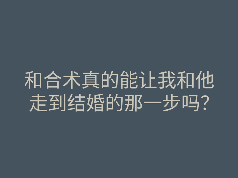 和合术真的能让我和他走到结婚的那一步吗?