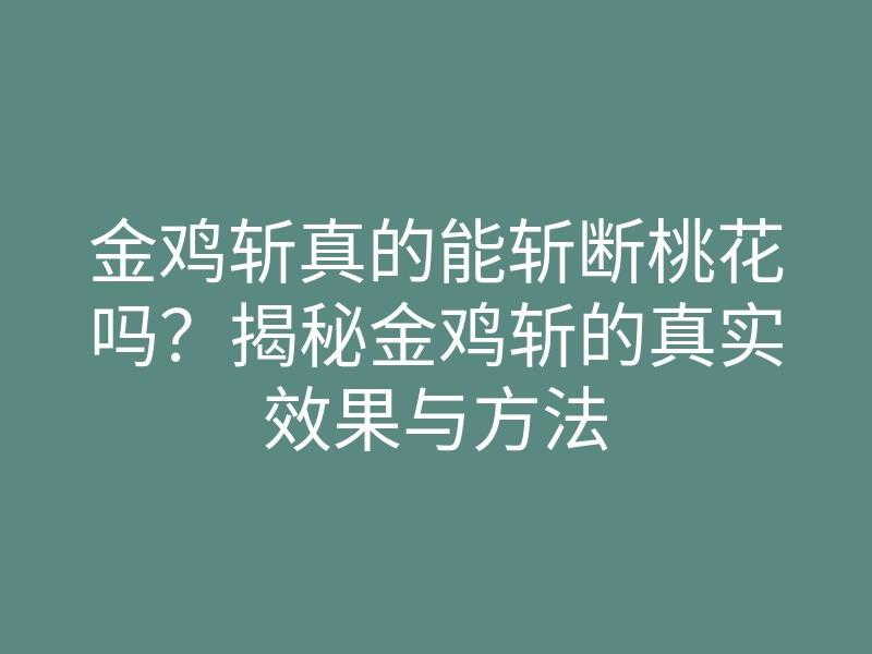 金鸡斩真的能斩断桃花吗？揭秘金鸡斩的真实效果与方法