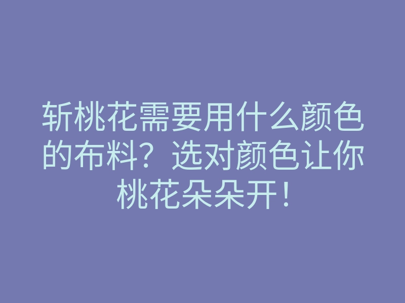斩桃花需要用什么颜色的布料？选对颜色让你桃花朵朵开！