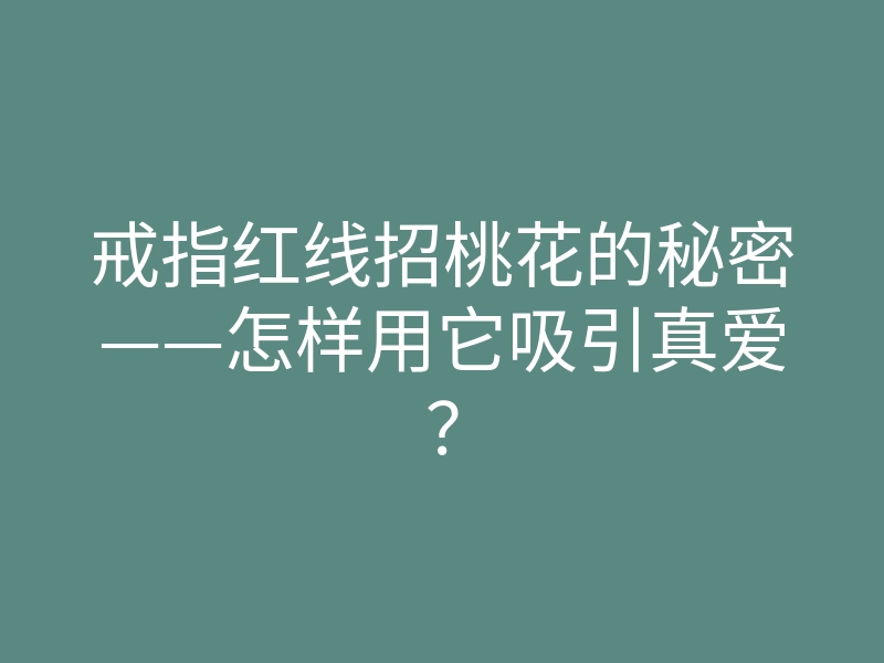 戒指红线招桃花的秘密——怎样用它吸引真爱?
