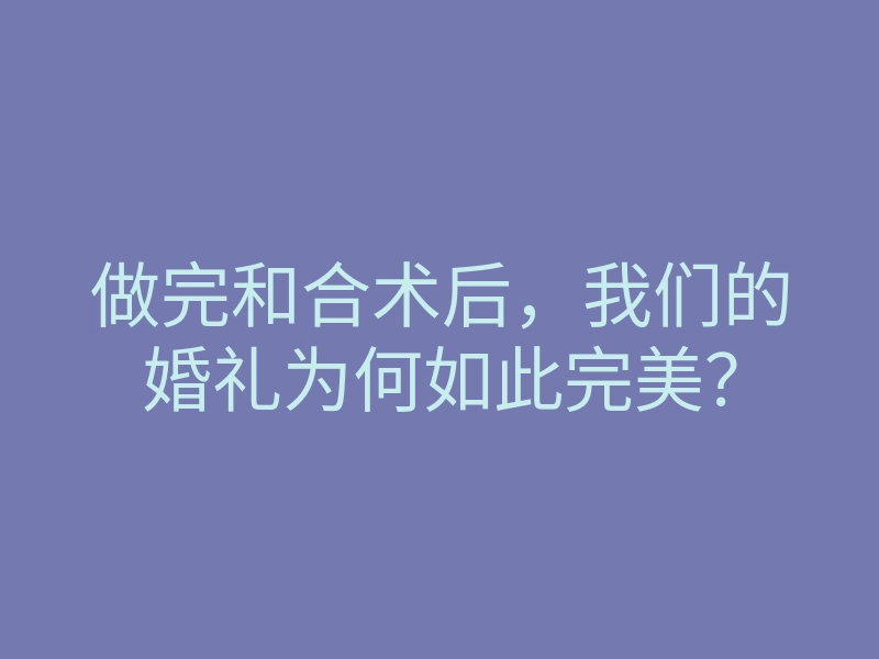 做完和合术后,我们的婚礼为何如此完美?