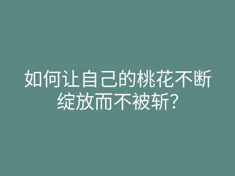 如何让自己的桃花不断绽放而不被斩?