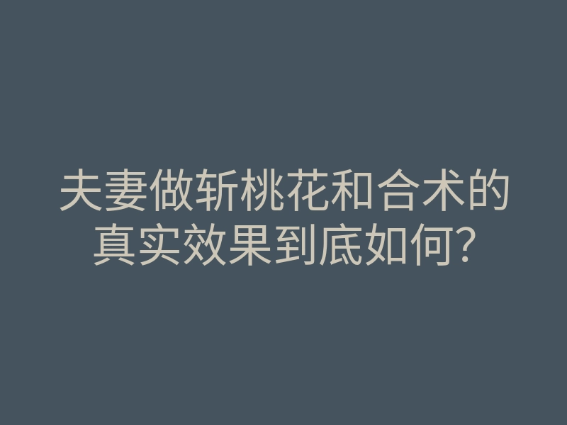 夫妻做斩桃花和合术的真实效果到底如何?