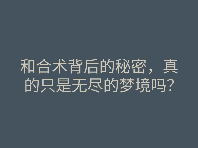 和合术背后的秘密，真的只是无尽的梦境吗？