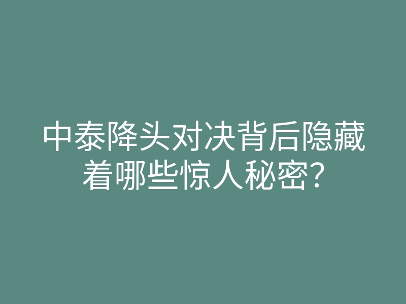 中泰降头对决背后隐藏着哪些惊人秘密?