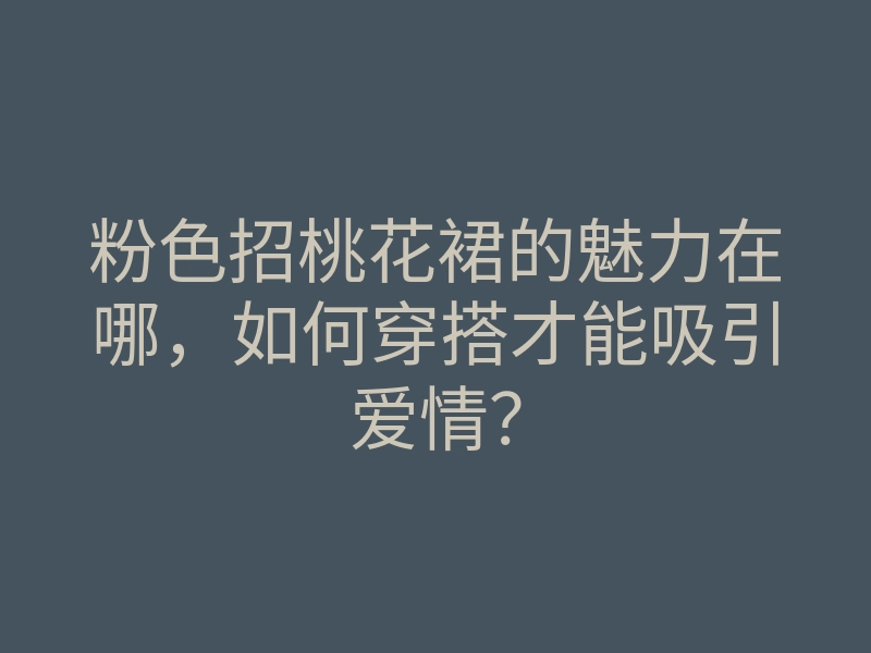 粉色招桃花裙的魅力在哪,如何穿搭才能吸引爱情?