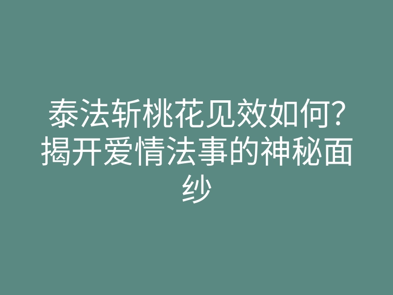 泰法斩桃花见效如何?揭开爱情法事的神秘面纱